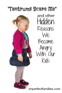 "Tantrums Scare Me" and other Hidden reasons we become angry with our kids