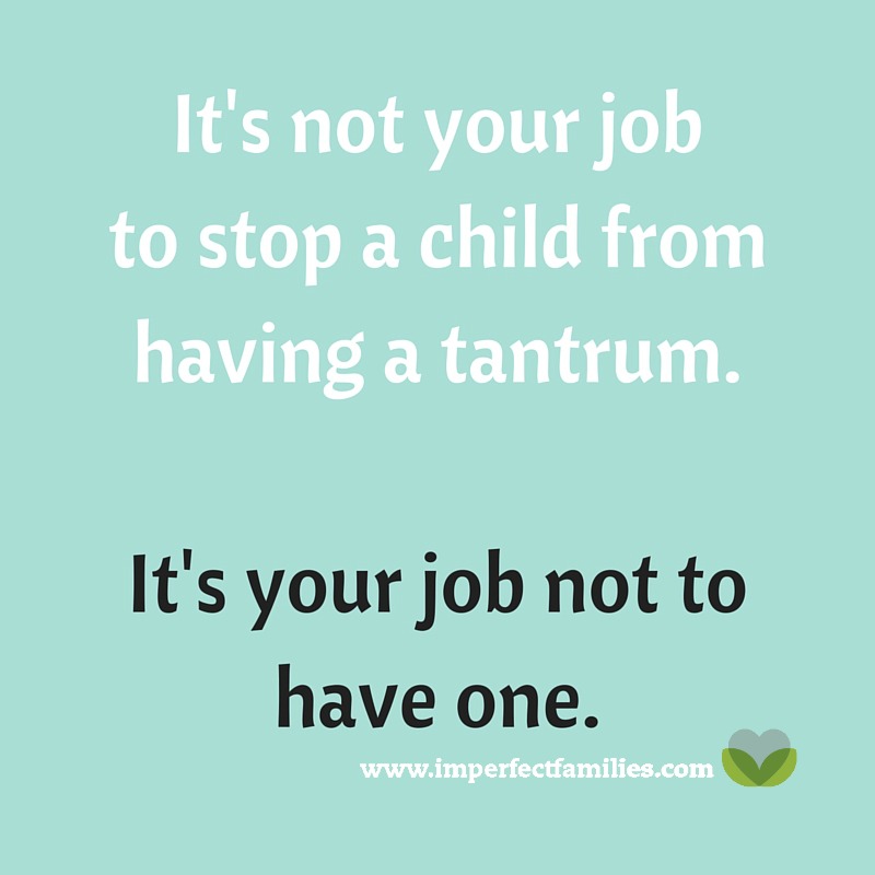 It's not your job to stop your child from having a tantrum. It's your job not to have one.